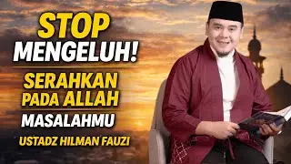 BERHENTI MENGELUH! SERAHKAN SEMUA PADA ALLAH, MASALAHMU SELESAI_USTADZ HILMAN FAUZI