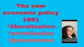 The New Economic Policy 1991.Liberalisation ,Privatisation & globalisation.