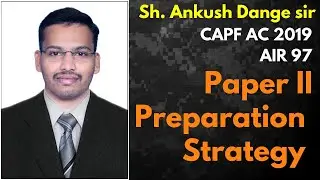 PAPER II PREPARATION STRATEGY by Sh. Ankush Dange (AIR 97, CAPF 2019)