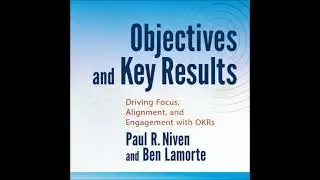 Objectives and Key Results: Driving Focus, Alignment, and Engagement with OKRs - Ben Lamorte