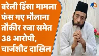 Bareilly Riots: मौलाना तौकीर समेत 38 आरोपियों पर चार्जशीट दाखिल, 32 और लोगों की तलाश जारी। TV9UPUK