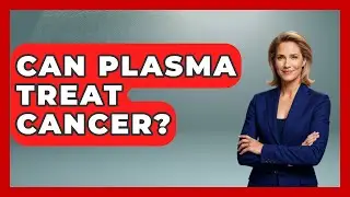 Can Plasma Treat Cancer? - Profiles in Politics