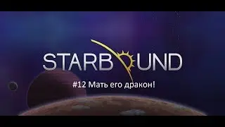 Starbound #12 Мать его дракон!