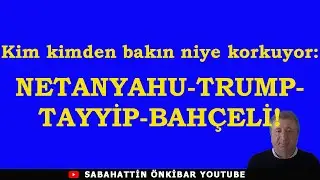 Kim kimden bakın neden korkuyor.NETANYAHU-TRUMP-TAYYİP-BAHÇELİ!