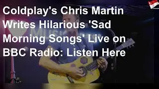 Coldplay's Chris Martin writes hilarious 'sad morning songs'