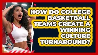 How Do College Basketball Teams Create A Winning Culture Turnaround? - College Basketball Insiders