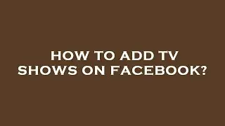 How to add tv shows on facebook?