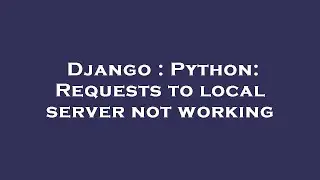 Django : Python: Requests to local server not working