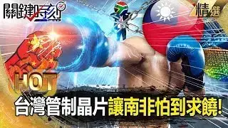 少了台灣晶片「南非經濟會垮」只能下跪求饒！？用半導體「痛扁親中國家」台灣國力大爆發？！ -【關鍵時刻】 張炤和 【關鍵熱話題】