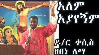 አለም አያየኝም +++ ዶ/ር ቀሲስ ዘበነ ለማ ስብከት/ Kesis D.r Zebene Lemma new sebket