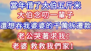當年借了大伯五斤米，大伯念叨一輩子，還想吞我婆婆的千萬拆遷款，老公哭著求我：老婆，救救我們家！#為人處世#生活經驗#情感故事#故事#小說#戀愛#情感#婚姻