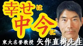 【東大名誉教授・矢作先生】今という一瞬に一生の幸せがある