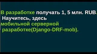 В разработке 1, 5 млн. RUB. Научитесь, здесь мобильной серверной разработке(Django-DRF-mob).