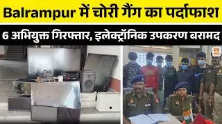Balrampur में चोरी गैंग का पर्दाफाश | 6 अभियुक्त गिरफ्तार, इलेक्ट्रॉनिक उपकरण बरामद | DD News UP