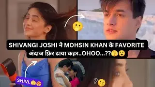 Shivangi Joshi ने फ़िर Mohsin Khan के Favorite अंदाज में ढाया कहर..Ohh 😯..?? #shivin 🤔😯