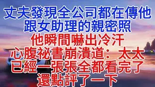 丈夫發現全公司都在傳他跟女助理的親密照，他瞬間驚出冷汗，心腹秘書崩潰道：太太已經一張張全都看完了，還點評了一下#故事頻道 #小說推文 #情感故事