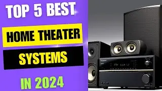 Top 5 Best Home Theater Systems Review 2024