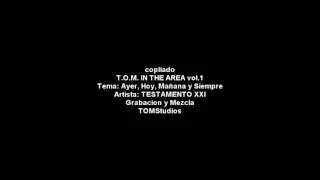 Ayer, Hoy, Ma&ntilde;ana y Siempre - TESTAMENTO XXI copilado T.O.M. IN THE AREA vol 1