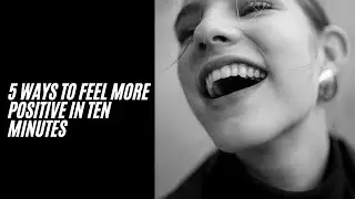 5 Ways to Feel More Positive in Ten Minutes