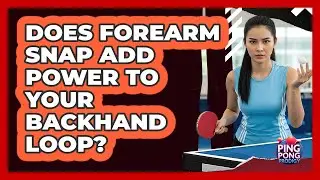 Does Forearm Snap Add Power To Your Backhand Loop?