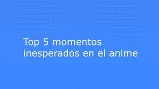 Top 5 momentos inesperados en el anime