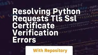 resolving python requests tls ssl certificate verification errors