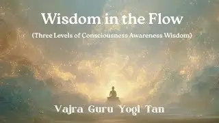 Wisdom in the Flow (Three Levels of Consciousness Awareness Wisdom) - Vajra Guru Yogi Tan
