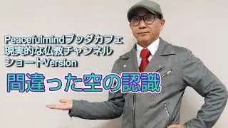 第五十三回【現実的な仏教ショートVersion】　　　　間違った空の認識