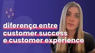 Qual &eacute; a Diferen&ccedil;a entre Customer Success e Customer Experience?