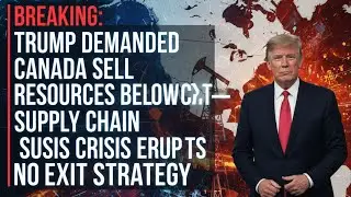 Trump Demanded Canada Sell Resources Below Cost&mdash;Supply Chain CRISIS Erupts,No Exit Strategy