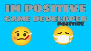 IM POSITIVE 😔🤒😷😷😷😷GAME DEVELOPER COVID POSITIVE