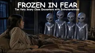 Frozen in Fear: Ten Very Scary Encounters with Extraterrestrials