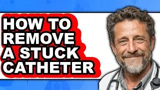How to Remove a Stuck Catheter (full Guide)