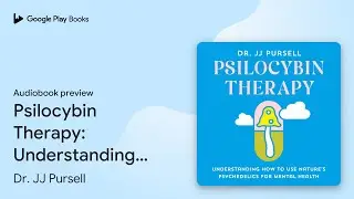 Psilocybin Therapy: Understanding How to Use&hellip; by Dr. JJ Pursell &middot; Audiobook preview