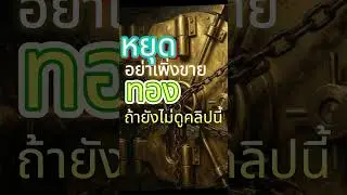 หยุด! อย่าเพิ่งขายทองถ้ายังไม่ดูคลิปนี้
