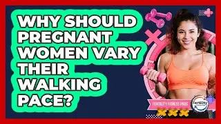 Why Should Pregnant Women Vary Their Walking Pace? - Fertility Fitness Pro
