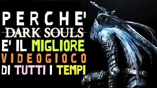 Perch&eacute; DARK SOULS &egrave; Effettivamente il MIGLIOR Gioco di Tutti i Tempi
