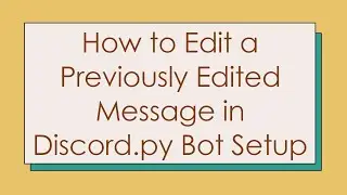 How to Edit a Previously Edited Message in Discord.py Bot Setup