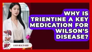 Why Is Trientine A Key Medication For Wilson's Disease? - Liver Health Hub