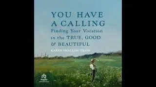 You Have a Calling: Finding Your Vocation in the True, Good, and Beautiful - Karen Swallow Prior