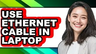 How to Use Ethernet Cable in Laptop - Full Guide