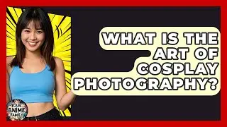 What Is The Art Of Cosplay Photography? - Your Anime Family