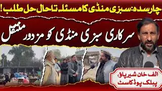 Charsadda Vegetable Market Crisis: Market Shift, Workers Still Unsettled | Alaf Khan Publice Podcast