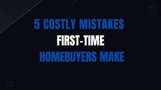 5 Costly Mistakes First-Time Homebuyers Make