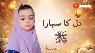 Dil Ka Sahara | Ya Nabi ﷺ | Heart Touching Naat Sharif