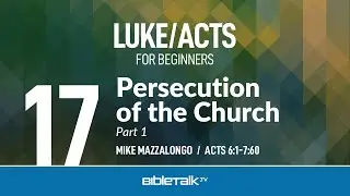 Persecution of the Church - Part 1 (Acts 6-7 Bible Study) – Mike Mazzalongo | BibleTalk.tv
