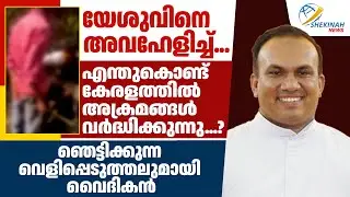 യേശുവിനെ അവഹേളിച്ച്..എന്തുകൊണ്ട് കേരളത്തില്‍ അക്രമങ്ങള്‍ വര്‍ദ്ധിക്കുന്നു? വൈദികന്റെ വെളിപ്പെടുത്തൽ