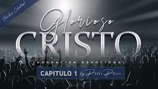 Hombre Celestial: Capítulo 1 - Glorioso Cristo (Adoración Devocional - Pablo Pérez)