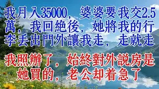 我月入35000，婆婆要我交2.5萬，我回絕後，她將我的行李丟出門外讓我走，走就走。我照辦了，始終對外說房是她買的，老公卻著急了#婆媳 #故事分享 #養老生活