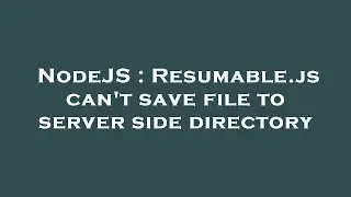 NodeJS : Resumable.js can't save file to server side directory